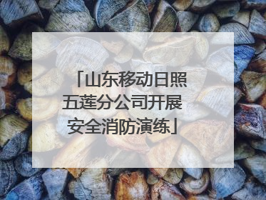 山东移动日照五莲分公司开展安全消防演练