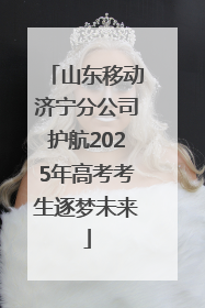 山东移动济宁分公司护航2025年高考考生逐梦未来