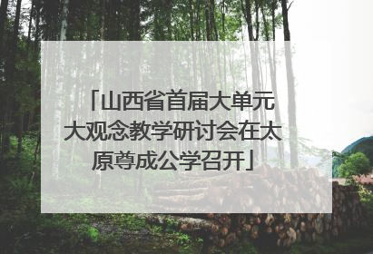 山西省首届大单元 大观念教学研讨会在太原尊成公学召开