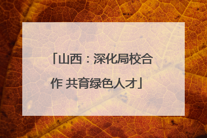 山西：深化局校合作 共育绿色人才