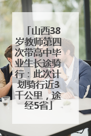 山西38岁教师第四次带高中毕业生长途骑行：此次计划骑行近3千公里，途经5省