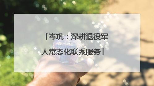 岑巩：深耕退役军人常态化联系服务