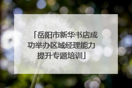 岳阳市新华书店成功举办区域经理能力提升专题培训