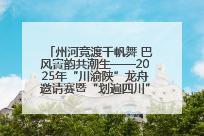 州河竞渡千帆舞 巴风賨韵共潮生——2025年“川渝陕”龙舟邀请赛暨“划遍四川”达川站圆满收官
