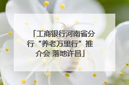 工商银行河南省分行“养老万里行”推介会 落地许昌