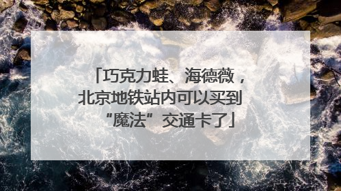 巧克力蛙、海德薇，北京地铁站内可以买到“魔法”交通卡了
