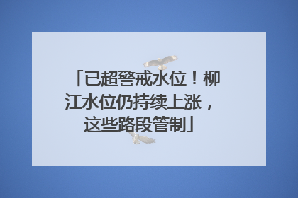 已超警戒水位！柳江水位仍持续上涨，这些路段管制