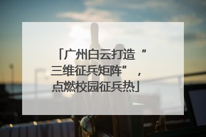广州白云打造“三维征兵矩阵”，点燃校园征兵热
