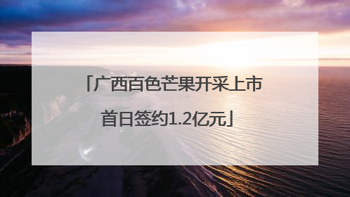 广西百色芒果开采上市 首日签约1.2亿元