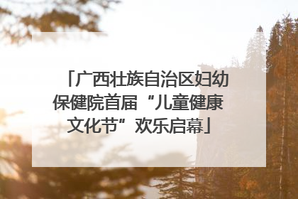 广西壮族自治区妇幼保健院首届“儿童健康文化节”欢乐启幕