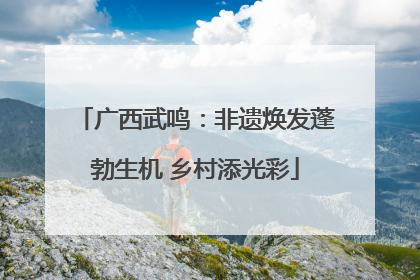 广西武鸣：非遗焕发蓬勃生机 乡村添光彩