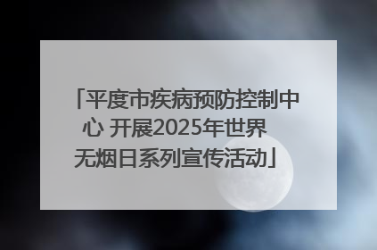平度市疾病预防控制中心 开展2025年世界无烟日系列宣传活动