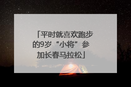 平时就喜欢跑步的9岁“小将”参加长春马拉松