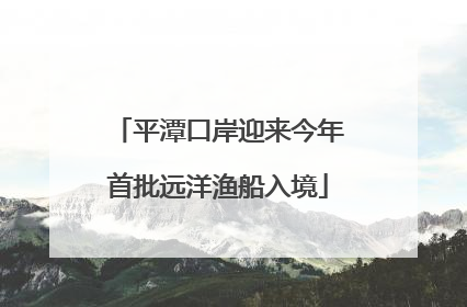 平潭口岸迎来今年首批远洋渔船入境