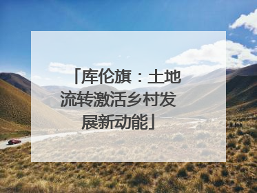 库伦旗：土地流转激活乡村发展新动能
