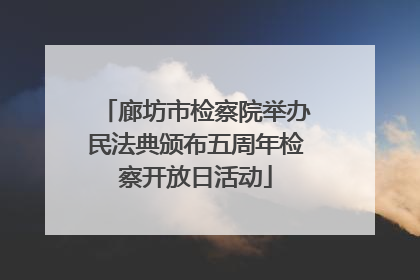 廊坊市检察院举办民法典颁布五周年检察开放日活动