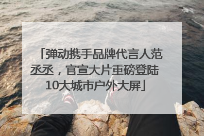 弹动携手品牌代言人范丞丞，官宣大片重磅登陆10大城市户外大屏