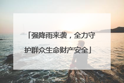 强降雨来袭，全力守护群众生命财产安全