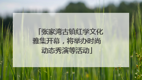 张家湾古镇红学文化雅集开幕，将举办时尚动态秀演等活动