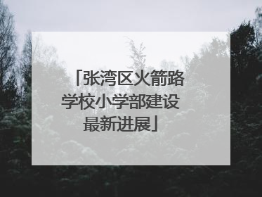 张湾区火箭路学校小学部建设最新进展