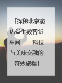 探秘北京窦店益生数智新车间——科技与美味交融的奇妙旅程