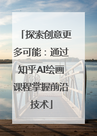 探索创意更多可能：通过知乎AI绘画课程掌握前沿技术