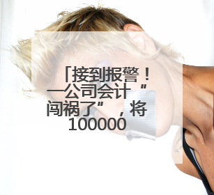 接到报警！一公司会计“闯祸了”，将10000000元误转陌生人账户！