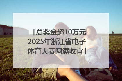 总奖金超10万元 2025年浙江省电子体育大赛圆满收官