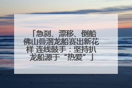 急刹、漂移、倒船 佛山叠滘龙船赛出新花样 连线鼓手：坚持扒龙船源于“热爱”