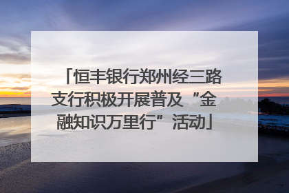 恒丰银行郑州经三路支行积极开展普及“金融知识万里行”活动