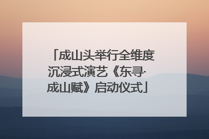 成山头举行全维度沉浸式演艺《东寻·成山赋》启动仪式