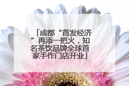 成都“首发经济”再添一把火，知名茶饮品牌全球首家手作门店开业