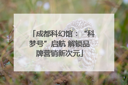 成都科幻馆：“科梦号”启航 解锁品牌营销新次元