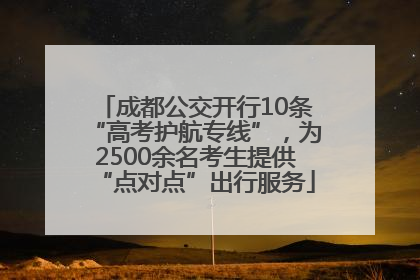 成都公交开行10条“高考护航专线”，为2500余名考生提供“点对点”出行服务