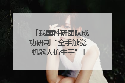 我国科研团队成功研制“全手触觉机器人仿生手”