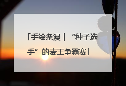 手绘条漫｜“种子选手”的麦王争霸赛