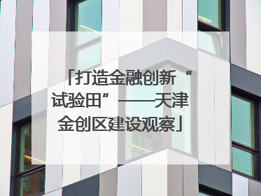 打造金融创新“试验田”——天津金创区建设观察