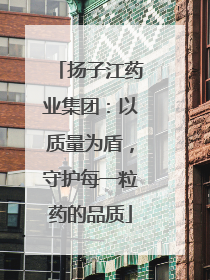 扬子江药业集团：以质量为盾，守护每一粒药的品质