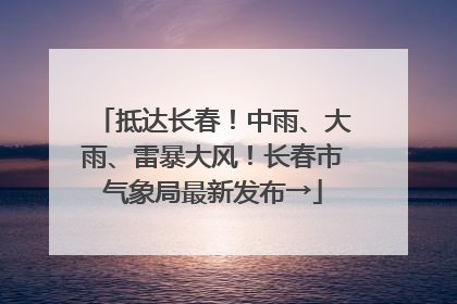 抵达长春！中雨、大雨、雷暴大风！长春市气象局最新发布→