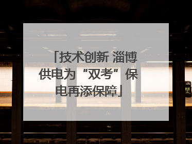 技术创新 淄博供电为“双考”保电再添保障