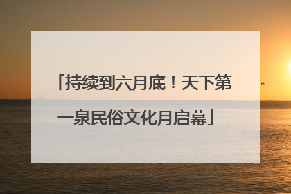 持续到六月底！天下第一泉民俗文化月启幕