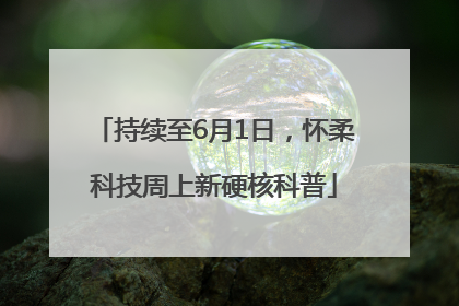 持续至6月1日，怀柔科技周上新硬核科普