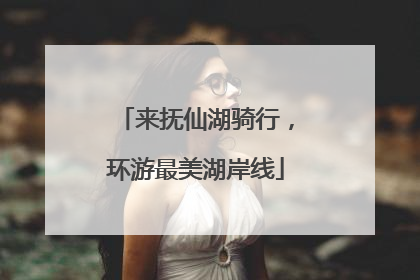 来抚仙湖骑行，环游最美湖岸线