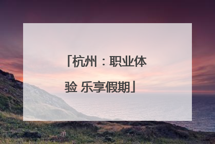 杭州：职业体验 乐享假期