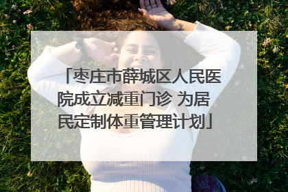 枣庄市薛城区人民医院成立减重门诊 为居民定制体重管理计划