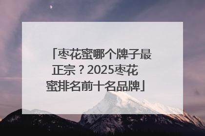 枣花蜜哪个牌子最正宗？2025枣花蜜排名前十名品牌