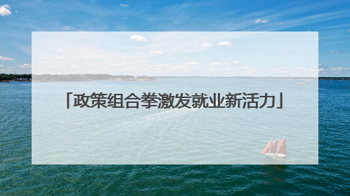 政策组合拳激发就业新活力