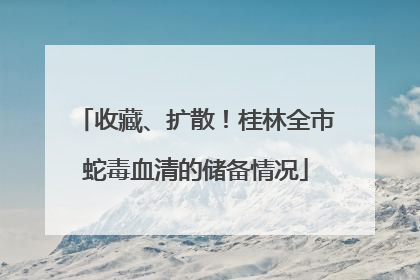收藏、扩散！桂林全市蛇毒血清的储备情况
