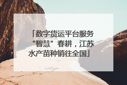 数字货运平台服务“智慧”春耕，江苏水产苗种销往全国