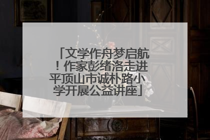 文学作舟梦启航！作家彭绪洛走进平顶山市诚朴路小学开展公益讲座